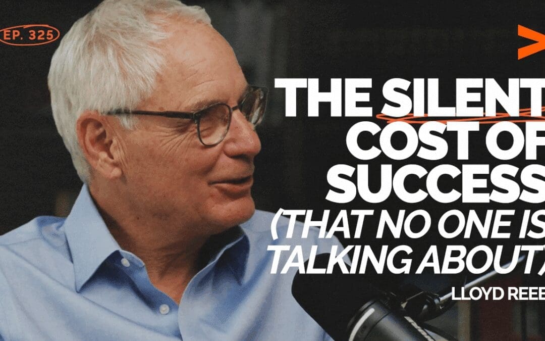 Episode 325: The Silent Cost of Success (That No One Is Talking About) with Lloyd Reeb
