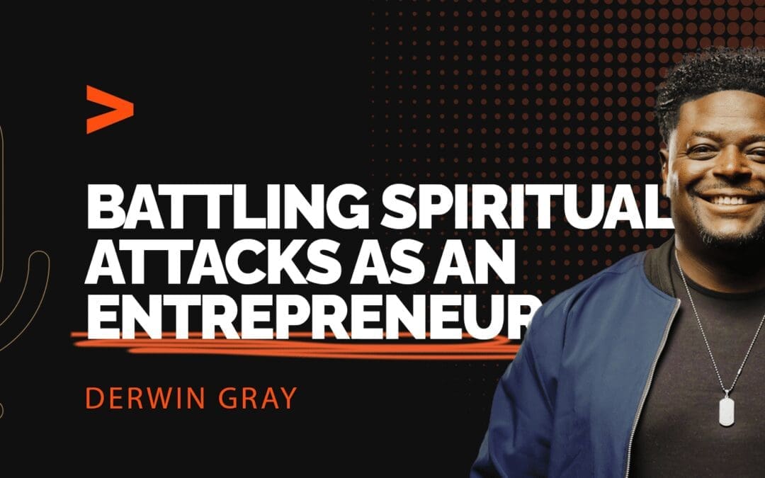 Episode 314: Wartime Mindset: Derwin Gray on Battling Spiritual Attacks as an Entrepreneur
