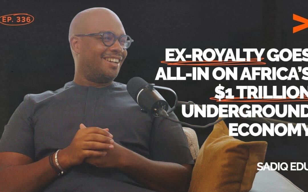 Episode 336: Ex-Royalty Goes All-In on Africa’s $1 Trillion Underground Economy | Sadiq Edu