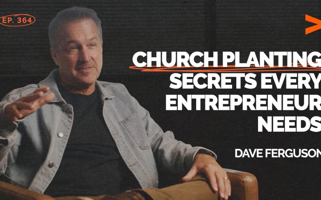 Episode 364 – Church Planting Secrets Every Entrepreneur Needs | Dave Ferguson