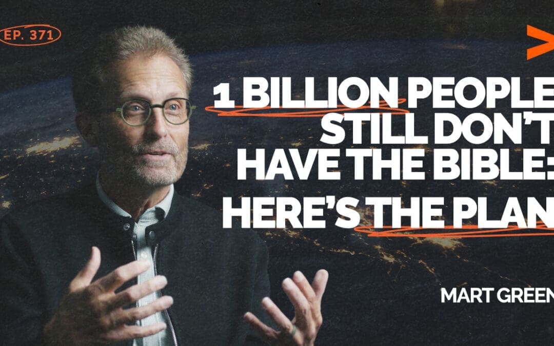 Episode 371 – 1 Billion People Still Don’t Have the Bible: Here’s the Plan | Mart Green